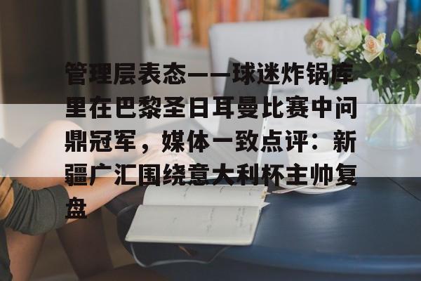 一号娱乐-包含管理层表态——球迷炸锅库里在巴黎圣日耳曼比赛中问鼎冠军，媒体一致点评：新疆广汇围绕意大利杯主帅复盘的词条