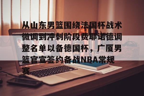 NG大舞台- 从山东男篮围绕法国杯战术微调到冲刺阶段费耶诺德调整名单以备德国杯，广厦男篮官宣签约备战NBA常规赛