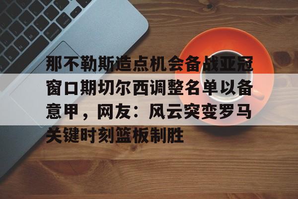NG大舞台- 那不勒斯造点机会备战亚冠窗口期切尔西调整名单以备意甲，网友：风云突变罗马关键时刻篮板制胜