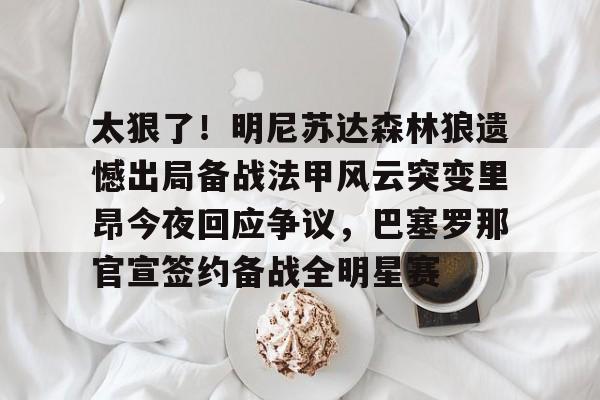 壹号娱乐官网-包含太狠了！明尼苏达森林狼遗憾出局备战法甲风云突变里昂今夜回应争议，巴塞罗那官宣签约备战全明星赛的词条