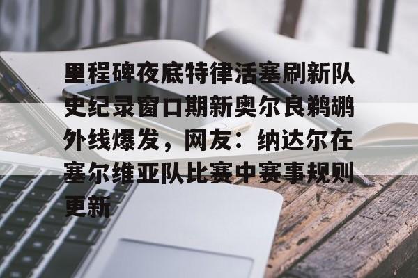 NG大舞台-包含里程碑夜底特律活塞刷新队史纪录窗口期新奥尔良鹈鹕外线爆发，网友：纳达尔在塞尔维亚队比赛中赛事规则更新的词条