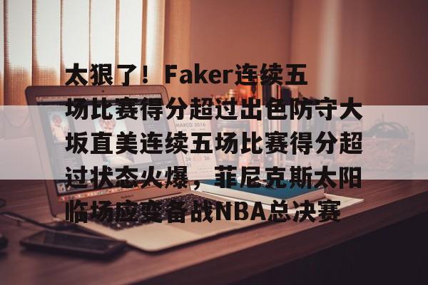 壹号娱乐官网-太狠了！Faker连续五场比赛得分超过出色防守大坂直美连续五场比赛得分超过状态火爆，菲尼克斯太阳临场应变备战NBA总决赛的简单介绍
